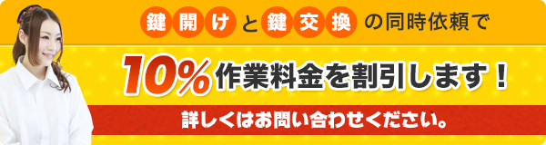 鍵開けと鍵交換の同時依頼で10％作業料金を割引します！
